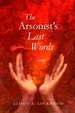 The Arsonist's Last Words by Alison R. Lockwood